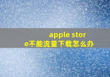 apple store不能流量下载怎么办